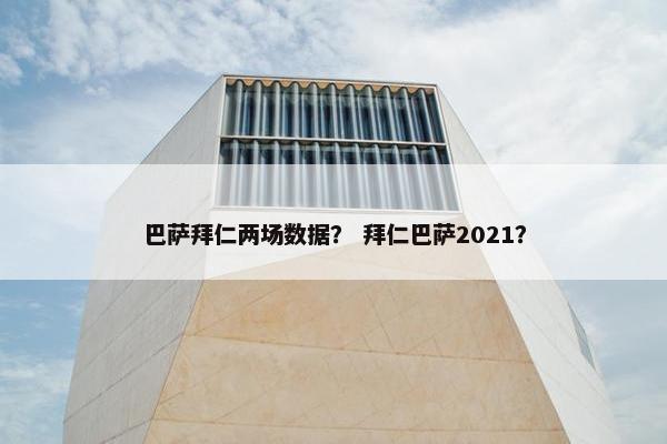 巴萨拜仁两场数据？ 拜仁巴萨2021？