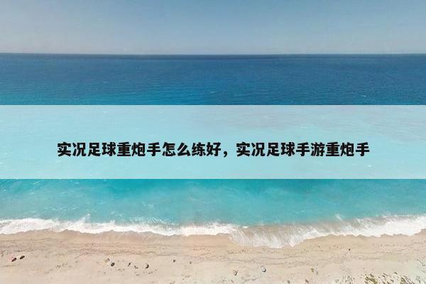 实况足球重炮手怎么练好，实况足球手游重炮手