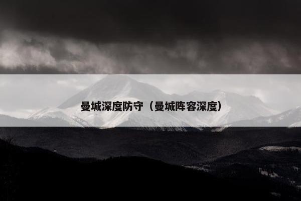 曼城深度防守（曼城阵容深度）