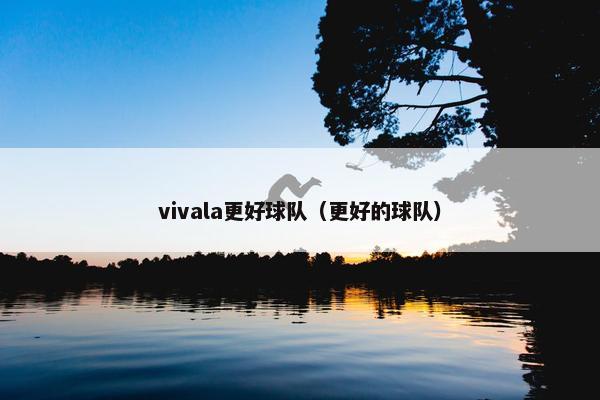 vivala更好球队（更好的球队）