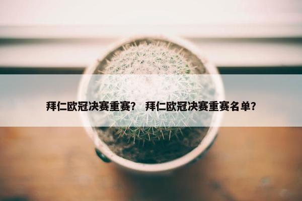 拜仁欧冠决赛重赛？ 拜仁欧冠决赛重赛名单？