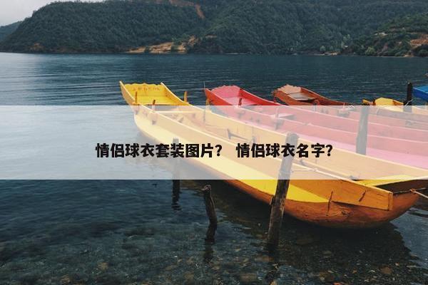 情侣球衣套装图片？ 情侣球衣名字？