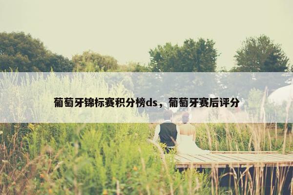 葡萄牙锦标赛积分榜ds，葡萄牙赛后评分