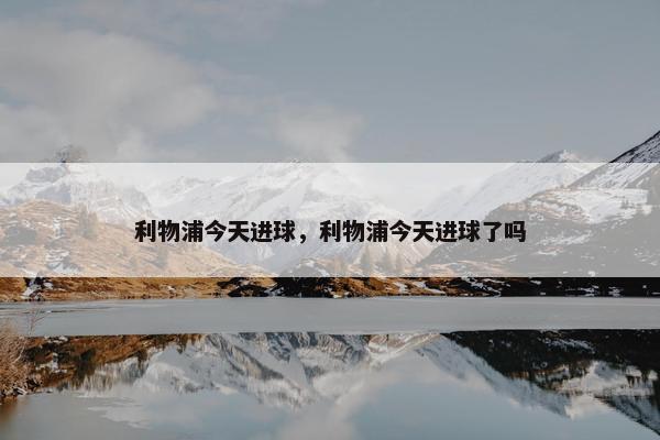 利物浦今天进球，利物浦今天进球了吗