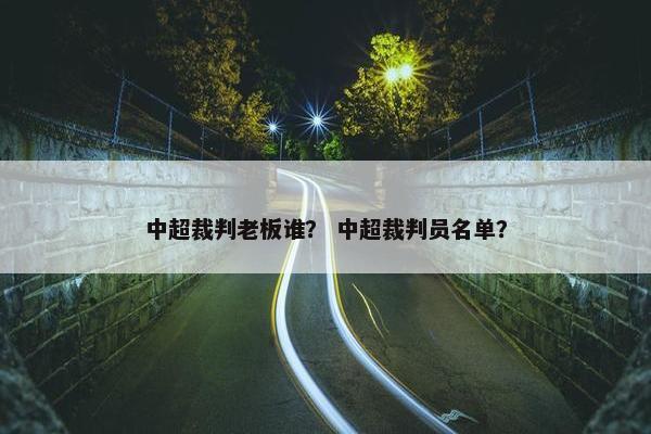 中超裁判老板谁？ 中超裁判员名单？