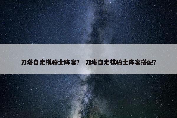 刀塔自走棋骑士阵容？ 刀塔自走棋骑士阵容搭配？