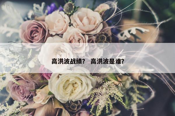 高洪波战绩？ 高洪波是谁？