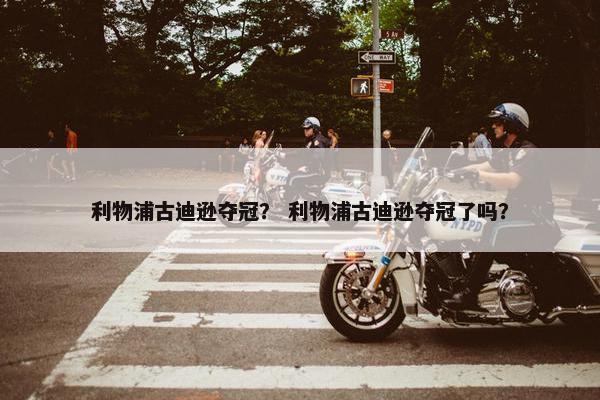 利物浦古迪逊夺冠？ 利物浦古迪逊夺冠了吗？