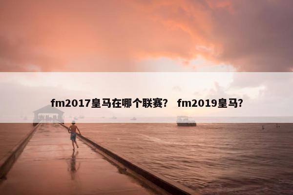 fm2017皇马在哪个联赛？ fm2019皇马？
