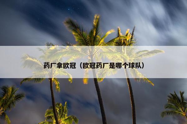 药厂拿欧冠（欧冠药厂是哪个球队）