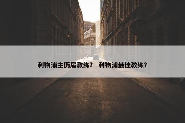 利物浦主历届教练？ 利物浦最佳教练？