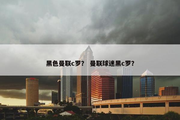 黑色曼联c罗？ 曼联球迷黑c罗？
