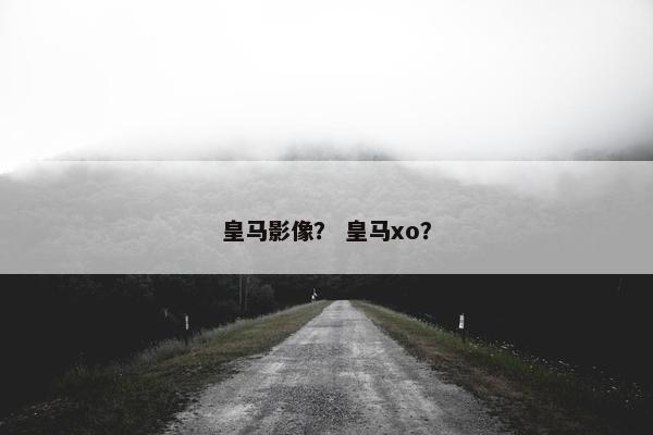 皇马影像？ 皇马xo？