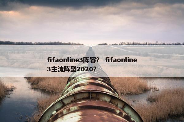 fifaonline3阵容？ fifaonline3主流阵型2020？
