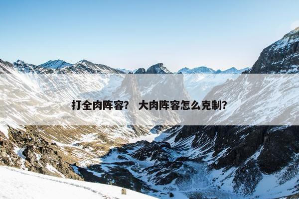 打全肉阵容？ 大肉阵容怎么克制？