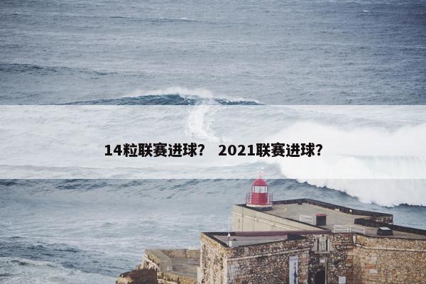 14粒联赛进球？ 2021联赛进球？