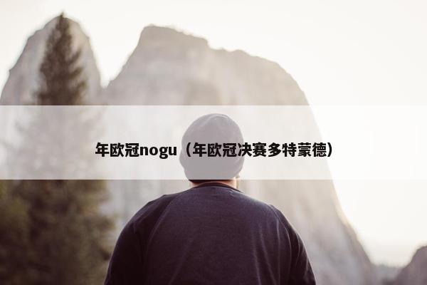 年欧冠nogu（年欧冠决赛多特蒙德）