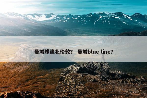 曼城球迷北伦敦？ 曼城blue line？
