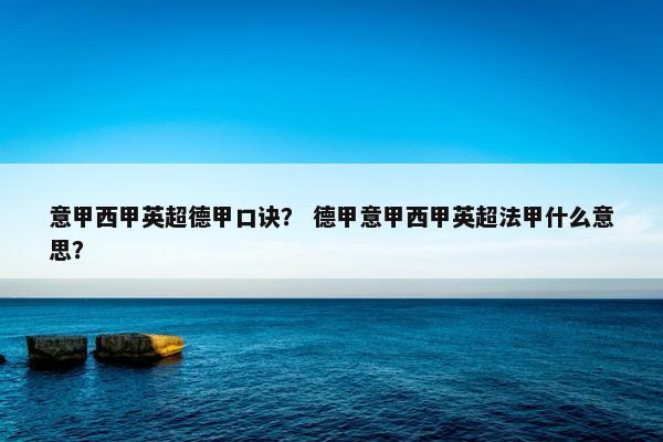 意甲西甲英超德甲口诀？ 德甲意甲西甲英超法甲什么意思？