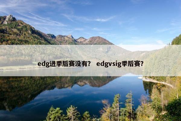 edg进季后赛没有？ edgvsig季后赛？