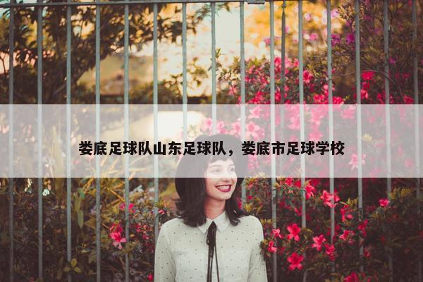 娄底足球队山东足球队，娄底市足球学校
