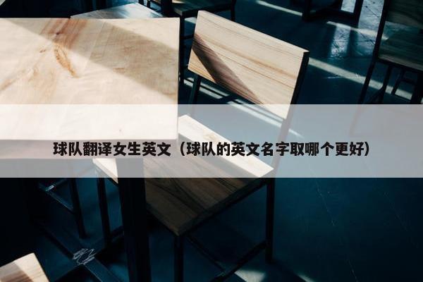 球队翻译女生英文（球队的英文名字取哪个更好）