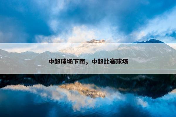 中超球场下雨，中超比赛球场