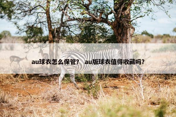 au球衣怎么保管？ au版球衣值得收藏吗？