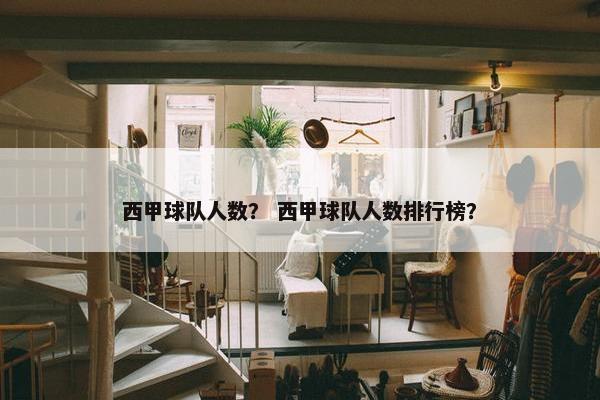 西甲球队人数？ 西甲球队人数排行榜？