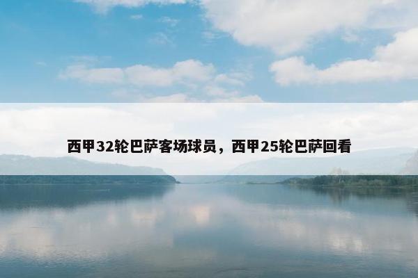 西甲32轮巴萨客场球员，西甲25轮巴萨回看
