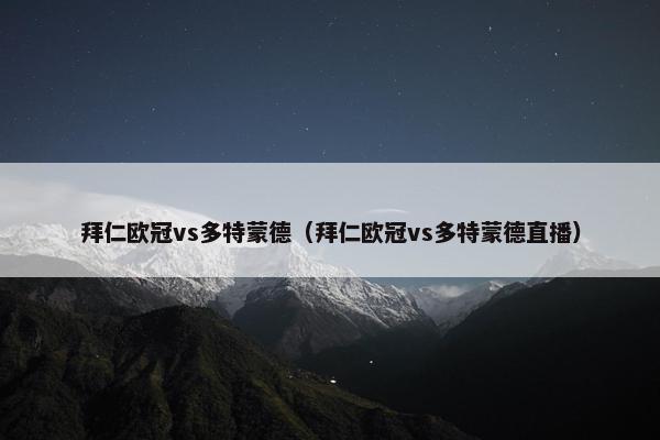 拜仁欧冠vs多特蒙德（拜仁欧冠vs多特蒙德直播）