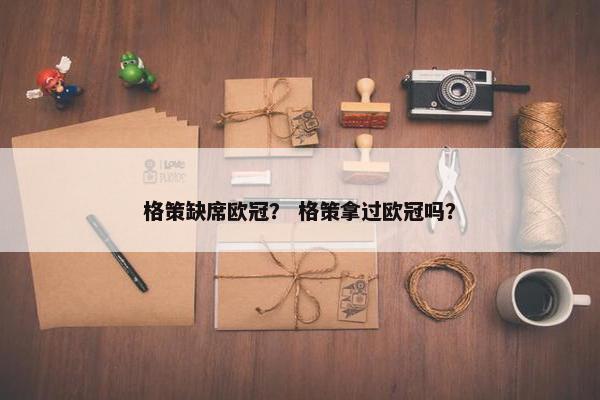 格策缺席欧冠？ 格策拿过欧冠吗？