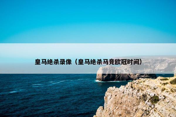 皇马绝杀录像（皇马绝杀马竞欧冠时间）