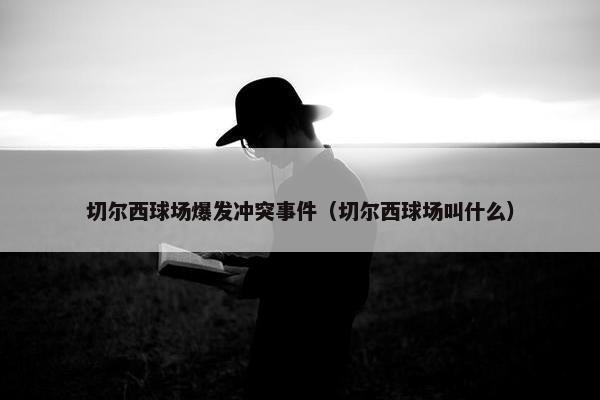 切尔西球场爆发冲突事件（切尔西球场叫什么）