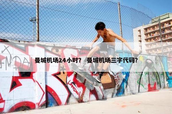 曼城机场24小时？ 曼城机场三字代码？