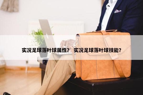 实况足球落叶球属性？ 实况足球落叶球技能？
