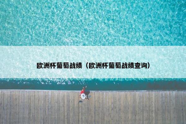 欧洲杯葡萄战绩（欧洲杯葡萄战绩查询）
