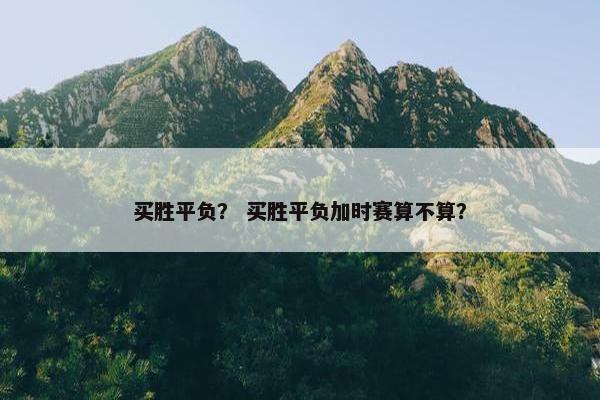 买胜平负？ 买胜平负加时赛算不算？