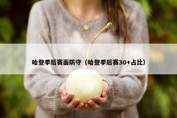 哈登季后赛面防守（哈登季后赛30+占比）