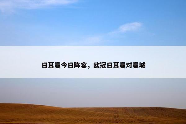 日耳曼今日阵容，欧冠日耳曼对曼城