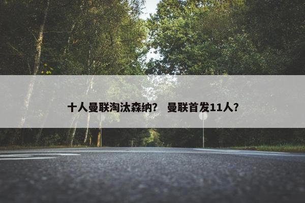 十人曼联淘汰森纳？ 曼联首发11人？
