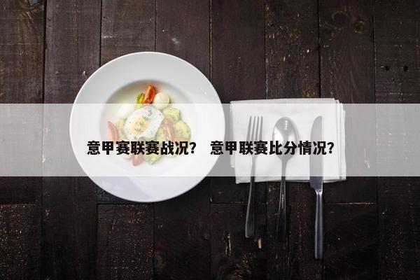 意甲赛联赛战况？ 意甲联赛比分情况？