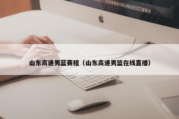 山东高速男蓝赛程（山东高速男篮在线直播）