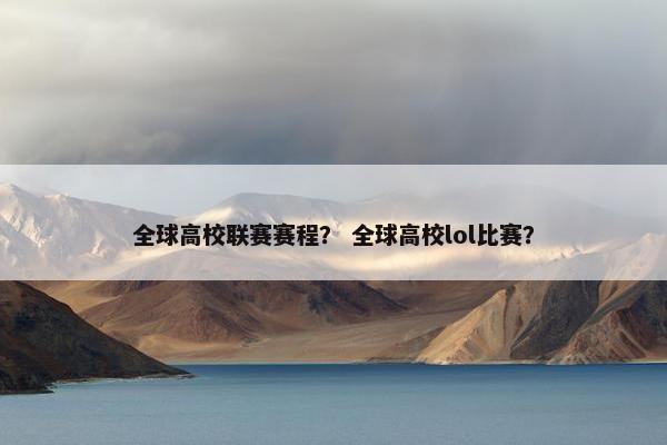 全球高校联赛赛程？ 全球高校lol比赛？