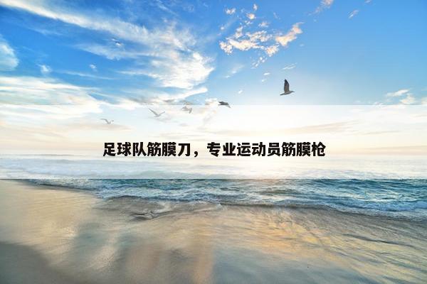 足球队筋膜刀，专业运动员筋膜枪