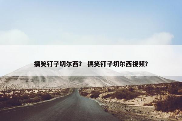 搞笑钉子切尔西？ 搞笑钉子切尔西视频？