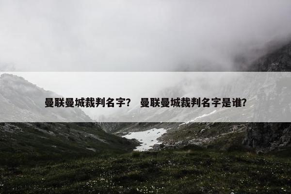曼联曼城裁判名字？ 曼联曼城裁判名字是谁？