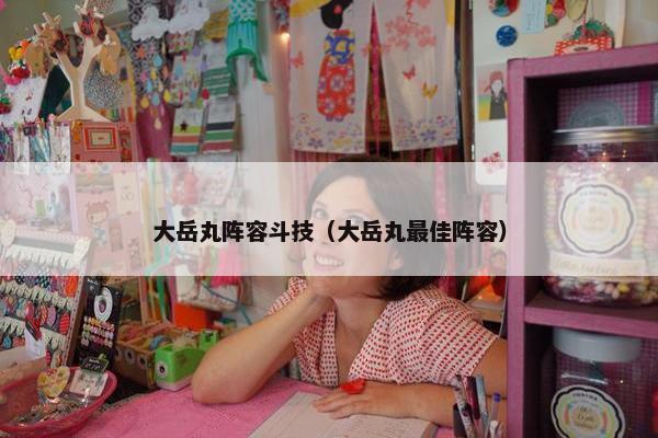 大岳丸阵容斗技（大岳丸最佳阵容）