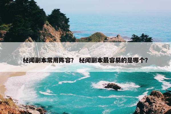 秘闻副本常用阵容？ 秘闻副本最容易的是哪个？