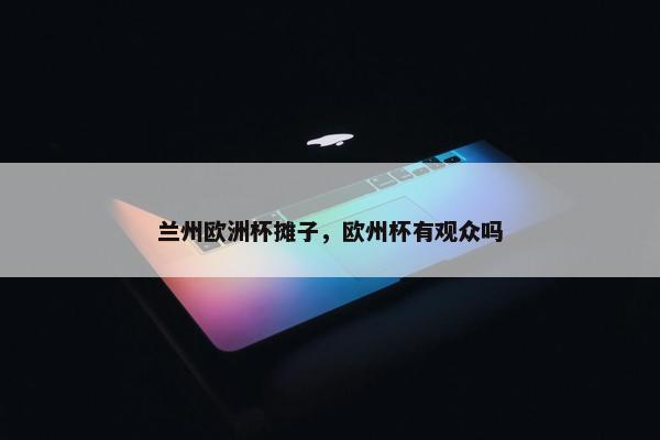 兰州欧洲杯摊子，欧州杯有观众吗